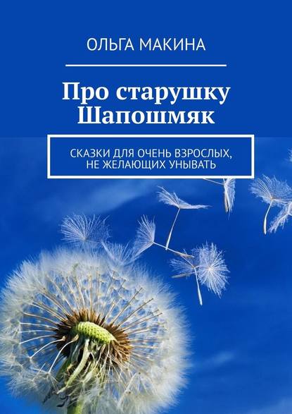 Про старушку Шапошмяк. Сказки для очень взрослых, не желающих унывать - Ольга Макина