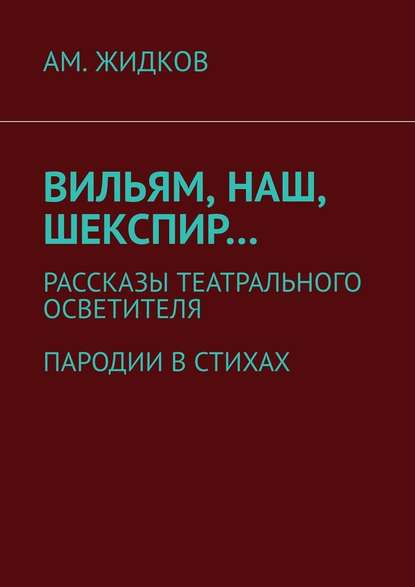 Вильям, наш, Шекспир… Рассказы театрального осветителя. Пародии в стихах - АМ. Жидков