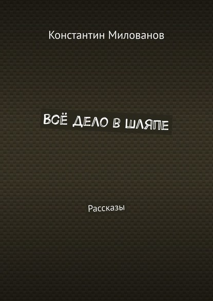 Всё дело в шляпе. Рассказы - Константин Милованов