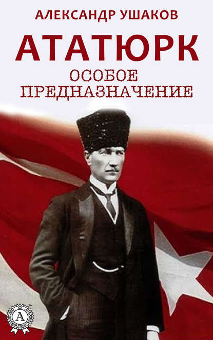 Ататюрк: особое предназначение — Александр Ушаков