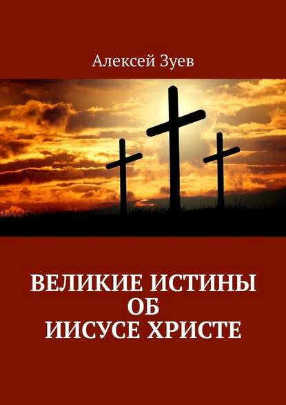 Великие Истины об Иисусе Христе - Алексей Зуев