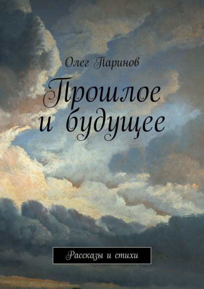 Прошлое и будущее. Рассказы и стихи - Олег Паринов