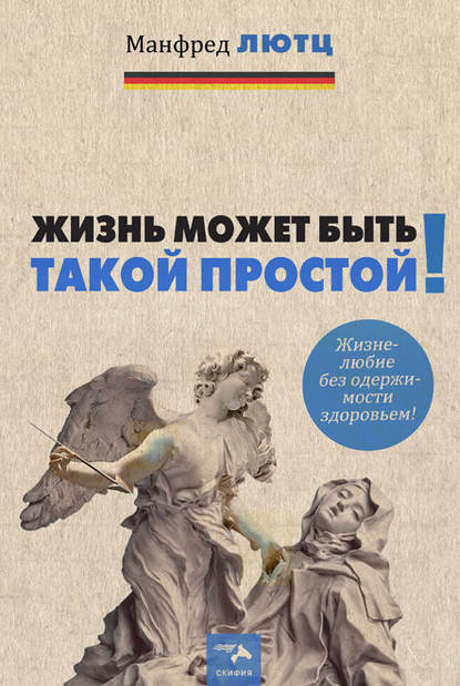 Жизнь может быть такой простой. Жизнелюбие без одержимости здоровьем - Манфред Лютц