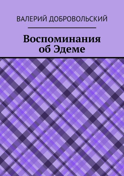 Воспоминания об Эдеме — Валерий Иванович Добровольский