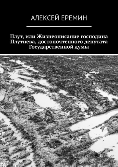 Плут, или Жизнеописание господина Плутнева, достопочтенного депутата Государственной думы - Алексей Еремин