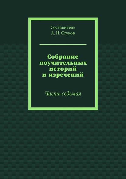 Собрание поучительных историй и изречений. Часть седьмая - А. Н. Стуков