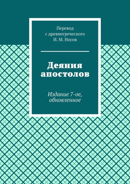 Деяния апостолов. Издание 7-ое, обновленное — И. М. Носов