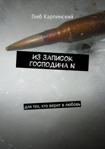 Из записок господина N. Для тех, кто верит в любовь - Глеб Карпинский