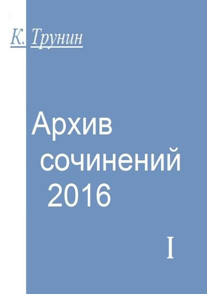 Архив сочинений – 2016. Часть I - Константин Трунин