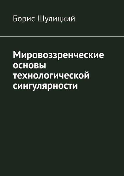 Мировоззренческие основы технологической сингулярности - Борис Шулицкий