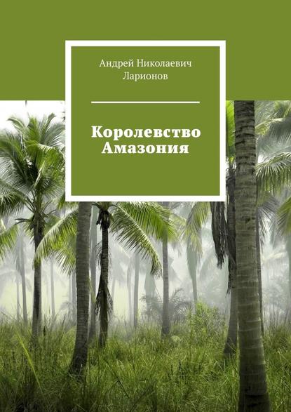 Королевство Амазония - Андрей Николаевич Ларионов