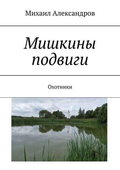 Мишкины подвиги. Охотники - Михаил Александров