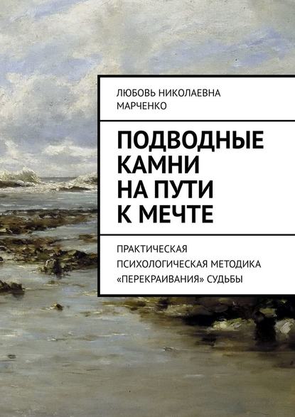 Подводные камни на пути к мечте. Практическая психологическая методика «перекраивания» судьбы - Любовь Николаевна Марченко