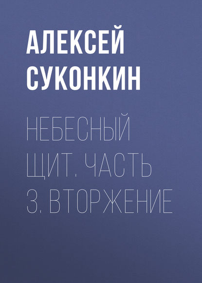 Небесный щит. Часть 3. Вторжение — Алексей Суконкин