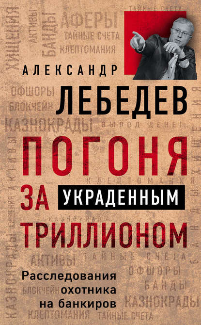 Погоня за украденным триллионом. Расследования охотника на банкиров - Александр Лебедев