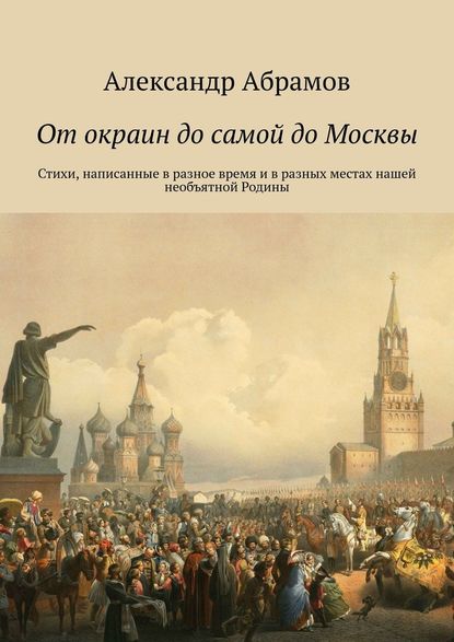 От окраин до самой до Москвы. Стихи, написанные в разное время и в разных местах нашей необъятной Родины - Александр Абрамов