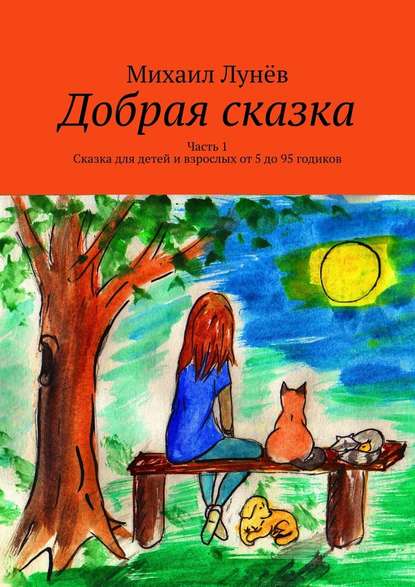 Добрая сказка. Часть 1. Сказка для детей и взрослых от 5 до 95 годиков - Михаил Лунёв