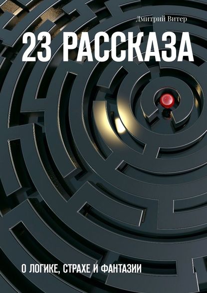 23 рассказа. О логике, страхе и фантазии - Дмитрий Витер