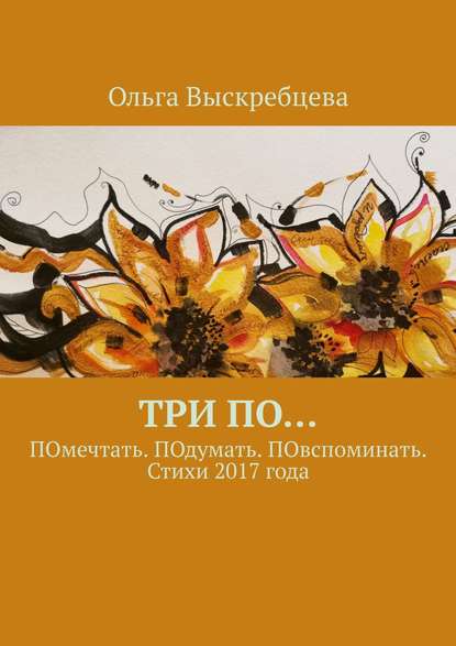 Три ПО… ПОмечтать. ПОдумать. ПОвспоминать. Стихи 2017 года - Ольга Юрьевна Выскребцева