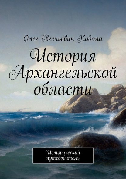 История Архангельской области. Исторический путеводитель - Олег Евгеньевич Кодола