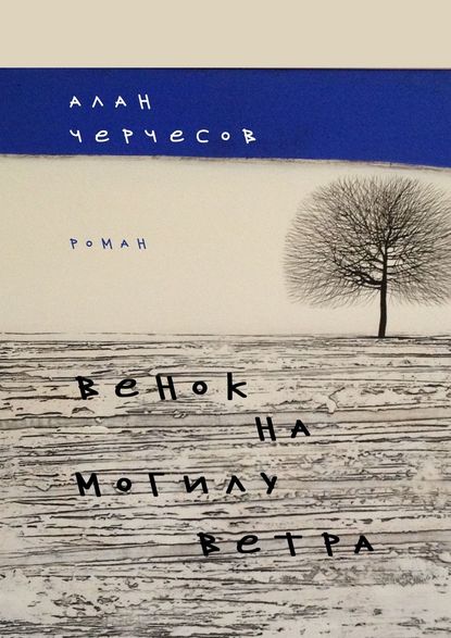 Венок на могилу ветра. Роман - Алан Черчесов