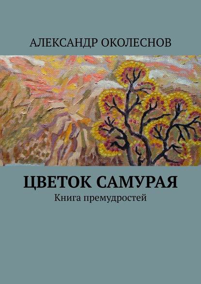 Цветок самурая. Книга премудростей - АЛЕКСАНДР ОКОЛЕСНОВ