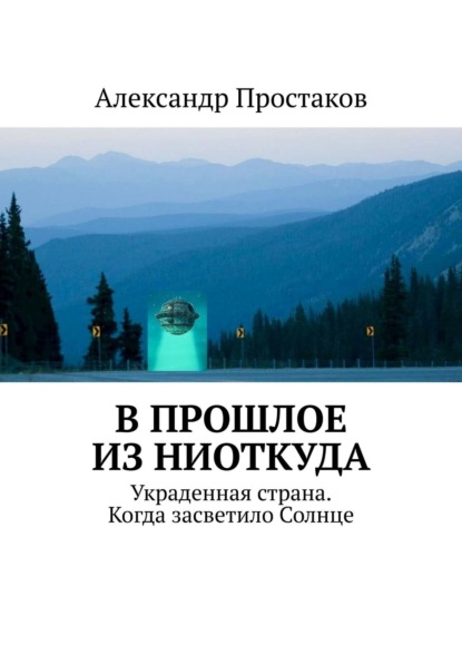 В прошлое из ниоткуда. Украденная страна. Когда засветило Солнце - Александр Простаков