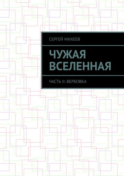 Чужая вселенная. Часть II: Вербовка - Сергей Михеев