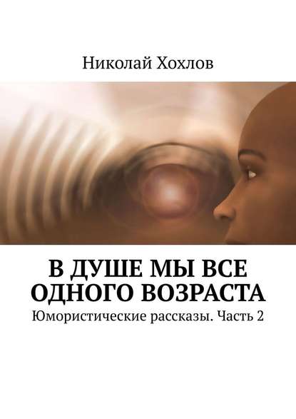 В душе мы все одного возраста. Юмористические рассказы. Часть 2 - Николай Хохлов