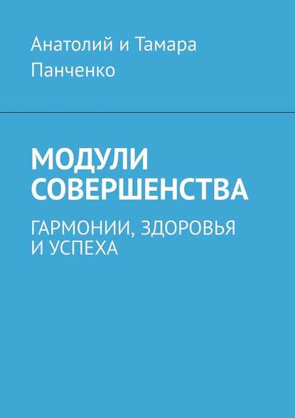 Модули совершенства. Гармонии, здоровья и успеха - Анатолий и Тамара Панченко