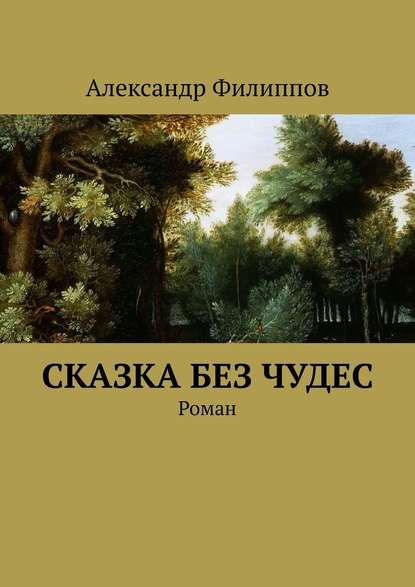 Сказка без чудес. Роман - Александр Геннадьевич Филиппов