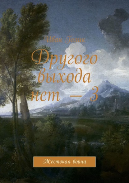 Другого выхода нет – 3. Жестокая война - Иван Голик