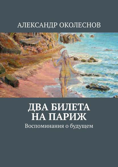 Два билета на Париж. Воспоминания о будущем - АЛЕКСАНДР ОКОЛЕСНОВ