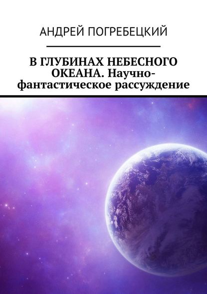 В глубинах небесного океана. Научно-фантастическое рассуждение - Андрей Алексеевич Погребецкий