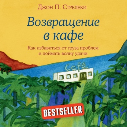 Возвращение в кафе. Как избавиться от груза проблем и поймать волну удачи - Джон П. Стрелеки