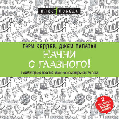 Начни с главного! 1 удивительно простой закон феноменального успеха - Джей Папазан