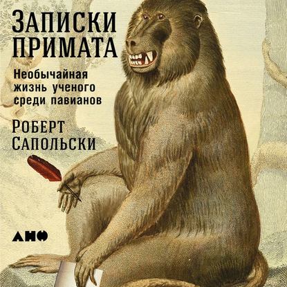 Записки примата: Необычайная жизнь ученого среди павианов - Роберт М. Сапольски