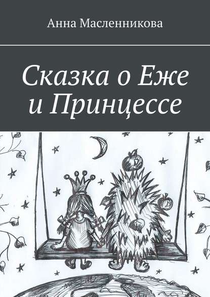 Сказка о Еже и Принцессе - Анна Масленникова