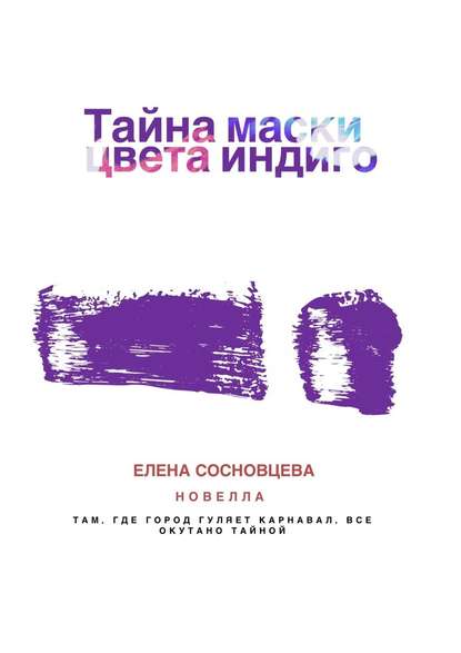 Тайна маски цвета индиго - Елена Сосновцева