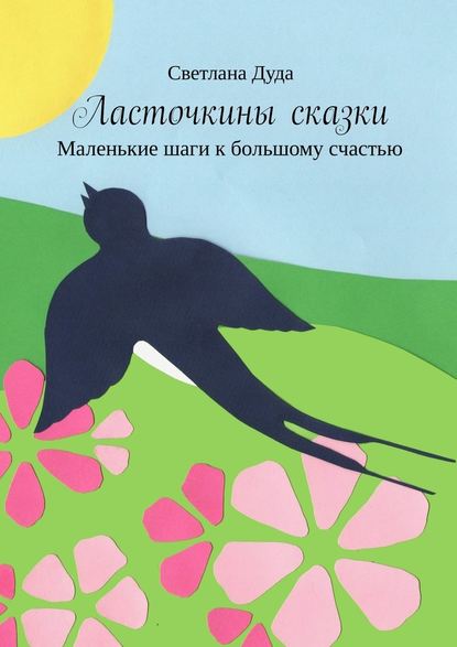 Ласточкины сказки. Маленькие шаги к большому счастью - Светлана Дуда