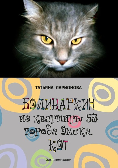 Боливаркин из квартиры 53 города Омска. Кот. Жизнеописание - Татьяна Ларионова