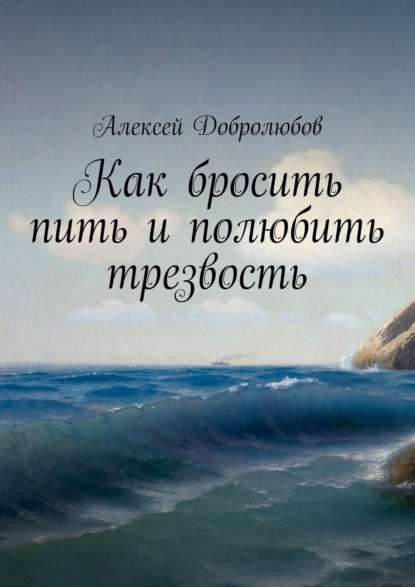 Как бросить пить и полюбить трезвость - Алексей Добролюбов