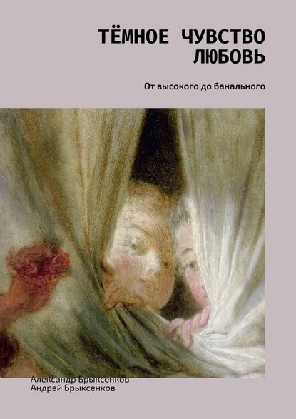 Тёмное чувство любовь. От высокого до банального - Александр Брыксенков