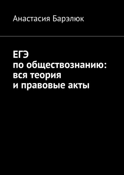 ЕГЭ по обществознанию: вся теория и правовые акты - Анастасия Барэлюк