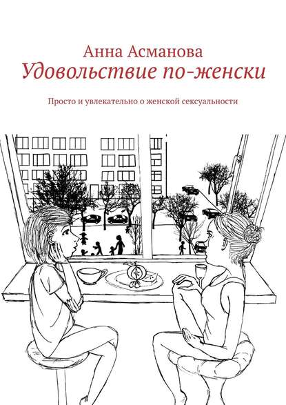 Удовольствие по-женски. Просто и увлекательно о женской сексуальности - Анна Асманова