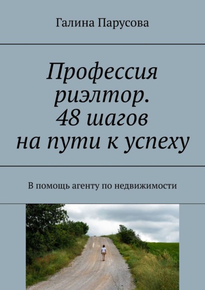 Профессия риэлтор. 48 шагов на пути к успеху. В помощь агенту по недвижимости - Галина Парусова