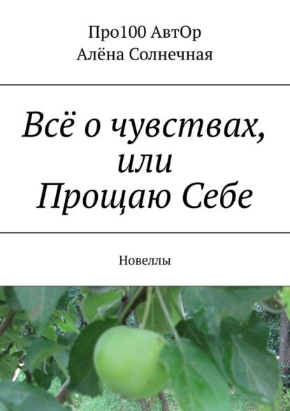 Всё о чувствах, или Прощаю Себе. Новеллы — Про100 АвтОр