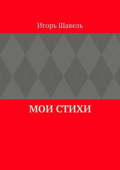 Мои стихи. Мои думы — Игорь Алексеевич Шавель