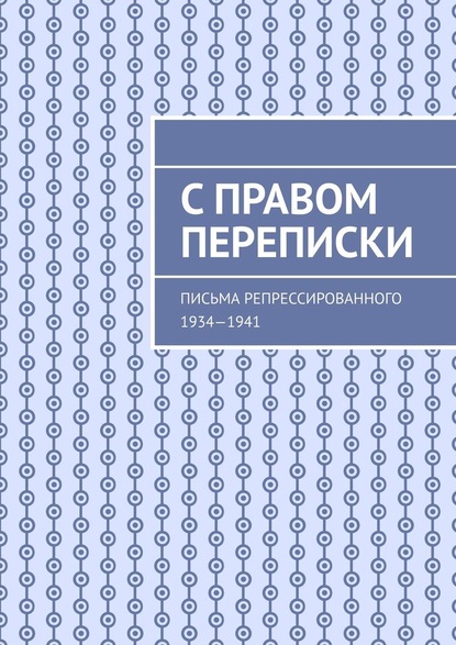 С правом переписки. Письма репрессированного. 1934—1941 - Группа авторов