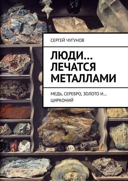 Люди… лечатся металлами. Медь, серебро, золото и… цирконий — Сергей Чугунов